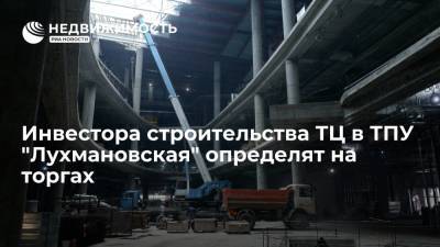 Инвестора строительства ТЦ в ТПУ "Лухмановская" определят на торгах