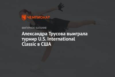 Александра Трусова выиграла турнир U.S. International Classic в США