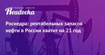 Роснедра: рентабельных запасов нефти в России хватит на 21 год