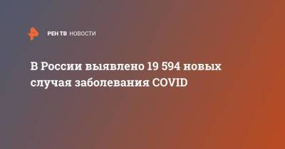 В России выявлено 19 594 новых случаев заболевания COVID