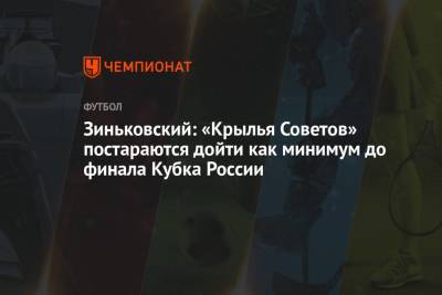 Зиньковский: «Крылья Советов» постараются дойти как минимум до финала Кубка России