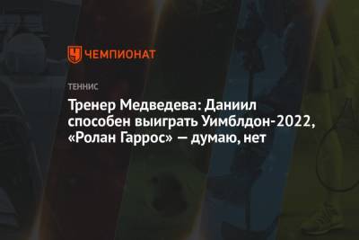 Тренер Медведева: Даниил способен выиграть Уимблдон-2022, «Ролан Гаррос» – думаю, нет