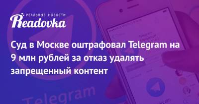 Суд в Москве оштрафовал Telegram на 9 млн рублей за отказ удалять запрещенный контент