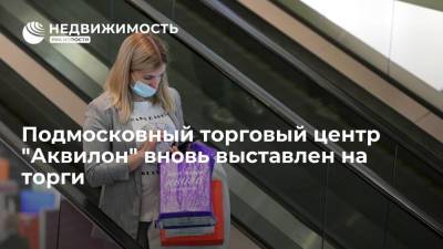 Торговый центр "Аквилон" в Орехове-Зуеве вновь выставили на торги