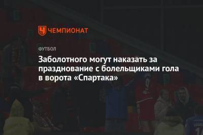 Заболотного могут наказать за празднование с болельщиками гола в ворота «Спартака»