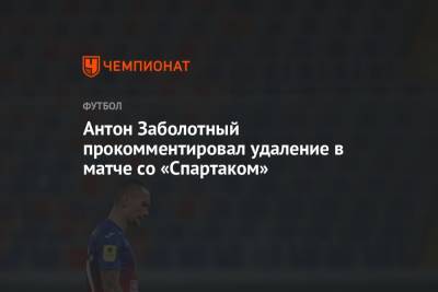 Антон Заболотный прокомментировал удаление в матче со «Спартаком»