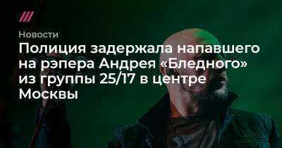 Полиция задержала напавшего на рэпера Андрея «Бледного» из группы 25/17 в центре Москвы