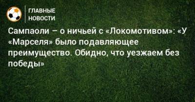 Сампаоли – о ничьей с «Локомотивом»: «У «Марселя» было подавляющее преимущество. Обидно, что уезжаем без победы»