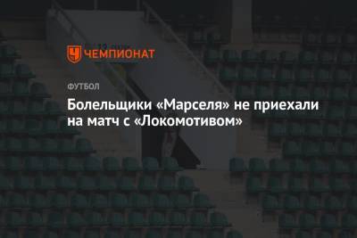 Болельщики «Марселя» не приехали на матч с «Локомотивом»