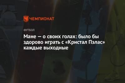 Мане — о своих голах: было бы здорово играть с «Кристал Пэлас» каждые выходные