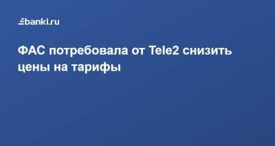 ​ФАС потребовала от Tele2 снизить цены на тарифы
