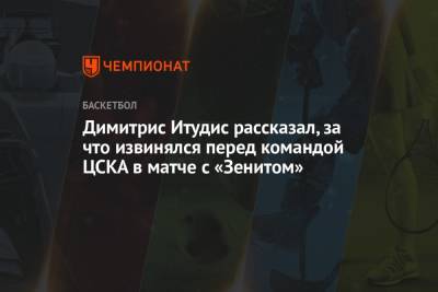 Димитрис Итудис рассказал, за что извинялся перед командой ЦСКА в матче с «Зенитом»
