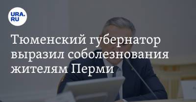 Тюменский губернатор выразил соболезнования жителям Перми