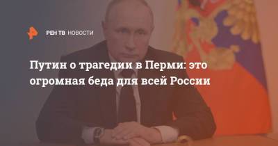 Путин о трагедии в Перми: Это огромная беда для всей России
