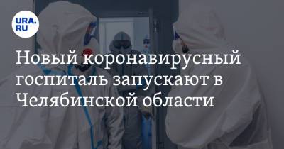 Новый коронавирусный госпиталь запускают в Челябинской области