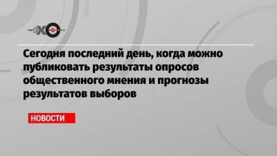 Сегодня последний день, когда можно публиковать результаты опросов общественного мнения и прогнозы результатов выборов