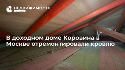 Фонд капремонта Москвы: в доходном доме Коровина отремонтировали кровлю