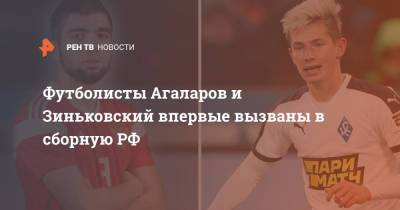 Футболисты Агаларов и Зиньковский впервые вызваны в сборную РФ