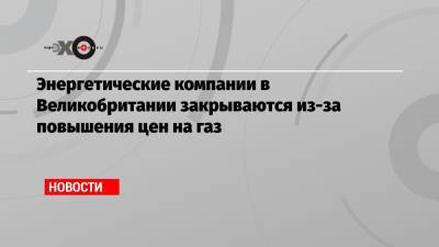 Энергетические компании в Великобритании закрываются из-за повышения цен на газ