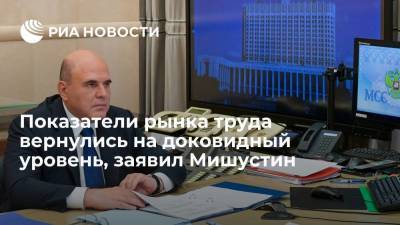 Премьер Мишустин: показатели рынка труда в России вернулись на доковидный уровень