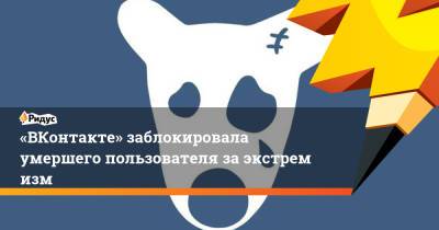 «ВКонтакте» заблокировала умершего пользователя заэкстремизм