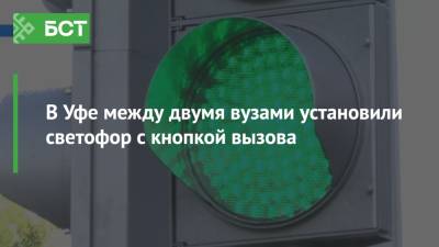 В Уфе между двумя вузами установили светофор с кнопкой вызова