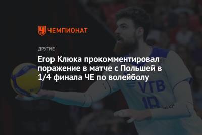 Егор Клюка прокомментировал поражение в матче с Польшей в 1/4 финала ЧЕ по волейболу