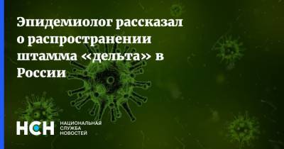 Эпидемиолог рассказал о распространении штамма «дельта» в России