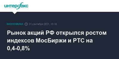Рынок акций РФ открылся ростом индексов МосБиржи и РТС на 0,4-0,8%