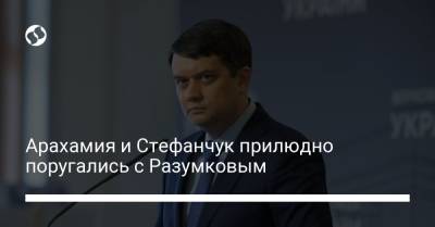 Арахамия и Стефанчук прилюдно поругались с Разумковым