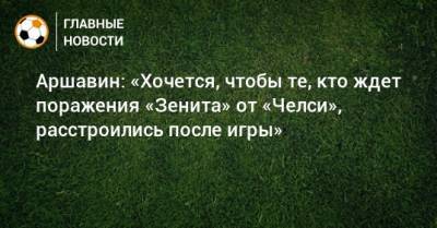 Аршавин: «Хочется, чтобы те, кто ждет поражения «Зенита» от «Челси», расстроились после игры»
