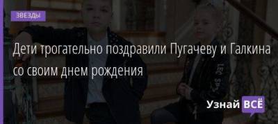 Дети трогательно поздравили Пугачеву и Галкина со своим днем рождения