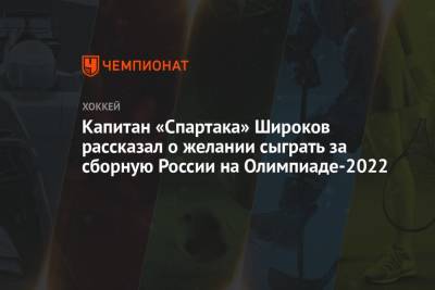 Капитан «Спартака» Широков рассказал о желании сыграть за сборную России на Олимпиаде-2022
