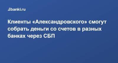 Клиенты «Александровского» смогут собрать деньги со счетов в разных банках через СБП