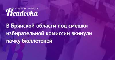 В Брянской области под смешки избирательной комиссии вкинули пачку бюллетеней