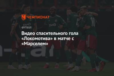 Видео спасительного гола «Локомотива» в матче с «Марселем»