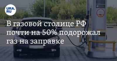 В газовой столице РФ почти на 50% подорожал газ на заправке