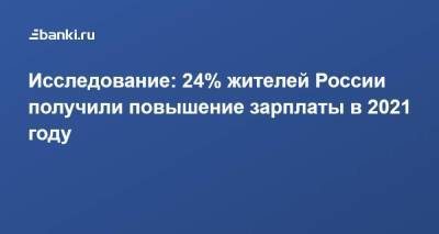 Исследование: 24% жителей России получили повышение зарплаты в 2021 году