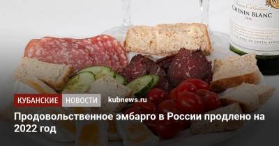 Продовольственное эмбарго в России продлено на 2022 год