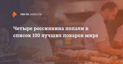 Четыре россиянина попали в список 100 лучших поваров мира