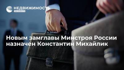 Новым заместителем главы Минстроя России назначен Константин Михайлик