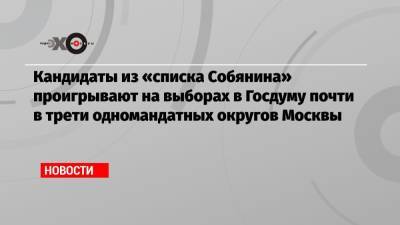 Кандидаты из «списка Собянина» проигрывают на выборах в Госдуму почти в трети одномандатных округов Москвы