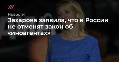 Захарова заявила, что в России не отменят закон об «иноагентах»