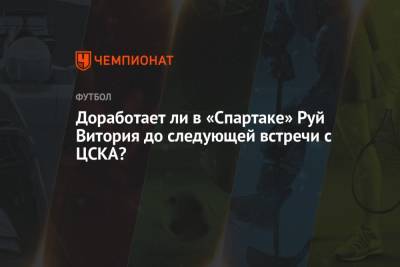 Доработает ли в «Спартаке» Руй Витория до следующей встречи с ЦСКА?