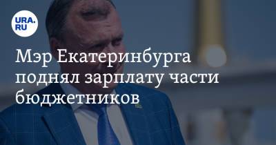 Мэр Екатеринбурга поднял зарплату части бюджетников