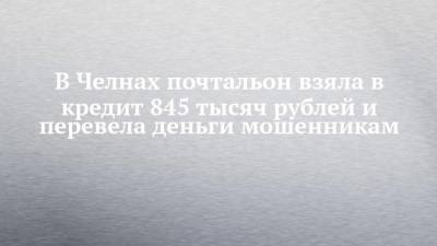 В Челнах почтальон взяла в кредит 845 тысяч рублей и перевела деньги мошенникам