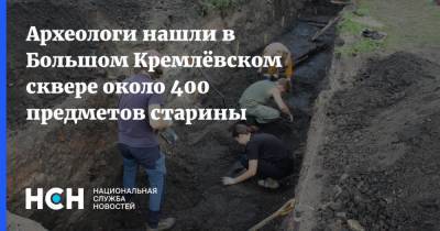 Археологи нашли в Большом Кремлёвском сквере около 400 предметов старины