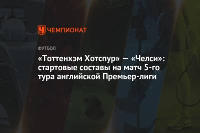 «Тоттенхэм Хотспур» — «Челси»: стартовые составы на матч 5-го тура английской Премьер-лиги