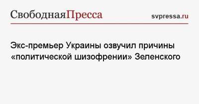 Экс-премьер Украины озвучил причины «политической шизофрении» Зеленского