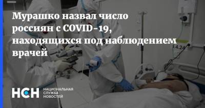 Мурашко назвал число россиян с COVID-19, находящихся под наблюдением врачей